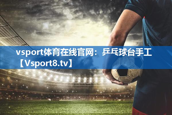 vsport体育在线官网：乒乓球台手工