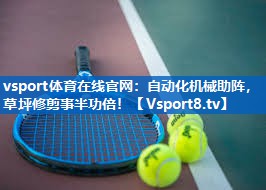 vsport体育在线官网：自动化机械助阵，草坪修剪事半功倍！