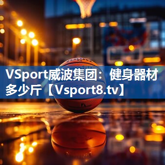 VSport威波集团：健身器材多少斤