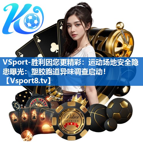 VSport-胜利因您更精彩：运动场地安全隐患曝光：塑胶跑道异味调查启动！