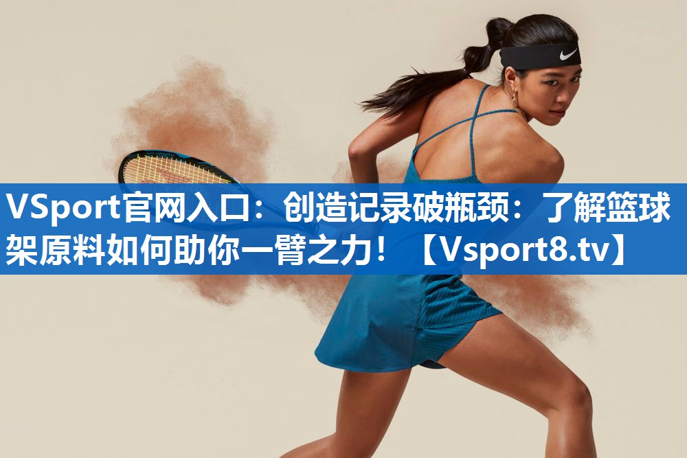 <strong>VSport官网入口：创造记录破瓶颈：了解篮球架原料如何助你一臂之力！</strong>