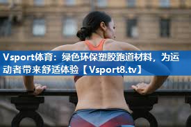 Vsport体育：绿色环保塑胶跑道材料，为运动者带来舒适体验