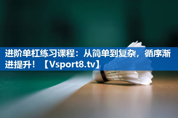 进阶单杠练习课程：从简单到复杂，循序渐进提升！