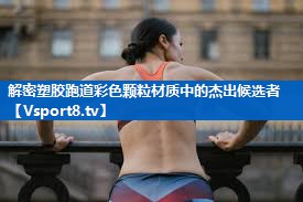 <strong>解密塑胶跑道彩色颗粒材质中的杰出候选者</strong>