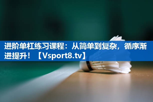 进阶单杠练习课程：从简单到复杂，循序渐进提升！