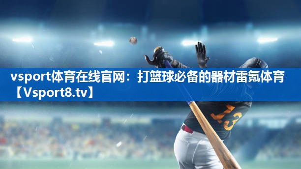 vsport体育在线官网：打篮球必备的器材雷氪体育