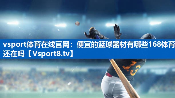 vsport体育在线官网：便宜的篮球器材有哪些168体育还在吗