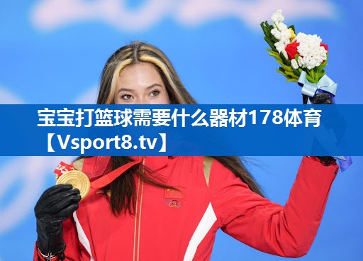 宝宝打篮球需要什么器材178体育