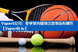 <strong>Vsport公司：冬季室内健身注意事项有哪些</strong>