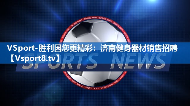 VSport-胜利因您更精彩：济南健身器材销售招聘