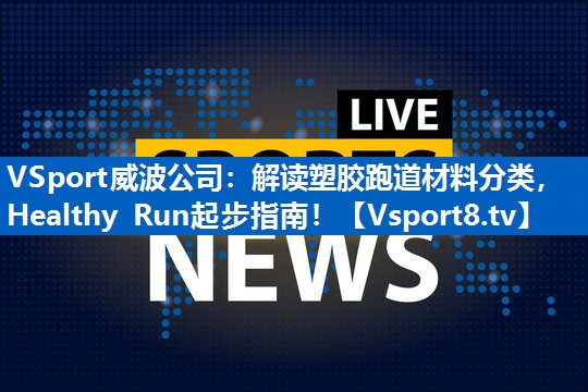 VSport威波公司：解读塑胶跑道材料分类，Healthy Run起步指南！