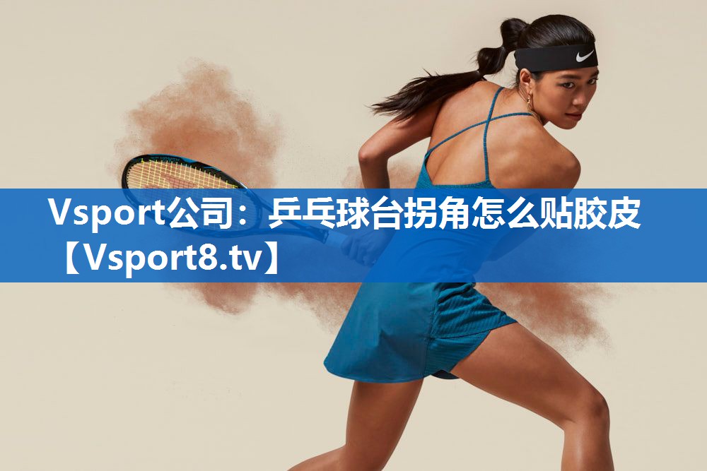 Vsport公司：乒乓球台拐角怎么贴胶皮